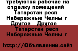 требуются рабочие на отделку помещений - Татарстан респ., Набережные Челны г. Другое » Другое   . Татарстан респ.,Набережные Челны г.